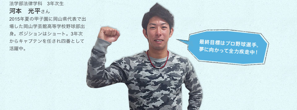 2015年夏の甲子園に岡山県代表で出場した岡山学芸館高等学校野球部出身。ポジションはショート。3年次からキャプテンを任せられ四番として活躍中。