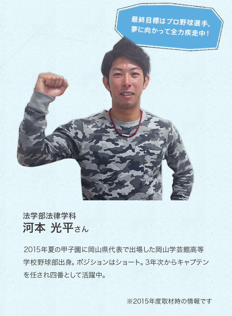 2015年夏の甲子園に岡山県代表で出場した岡山学芸館高等学校野球部出身。ポジションはショート。3年次からキャプテンを任せられ四番として活躍中。