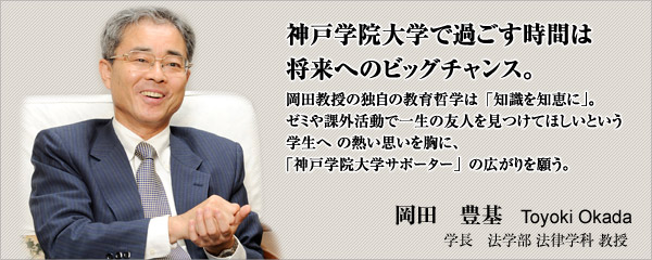 神戸学院大学で過ごす時間は 将来へのビッグチャンス。 岡田豊基学長 法学部 法律学科教授