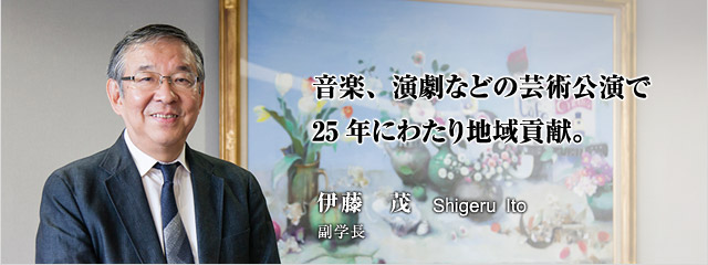 音楽、演劇などの芸術公演で25年にわたり地域貢献。 伊藤 茂 副学長