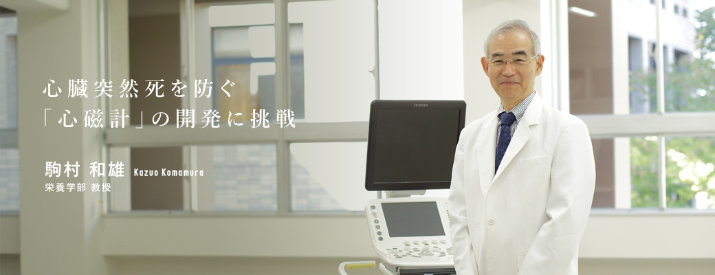 心臓突然死を防ぐ「心磁計」の開発に挑戦　駒村　和雄　栄養学部　教授