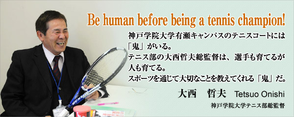 Be human before being a tennis champion!　神戸学院大学テニス部総監督　大西　哲夫