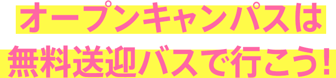 オープンキャンパスは無料送迎バスで行こう！