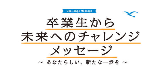 卒業生から未来へのチャレンジメッセージ