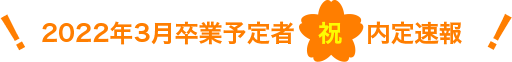 2022年3月卒業予定者祝内定速報