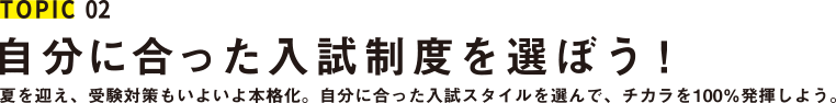 TOPIC02 自分にあった入試制度を選ぼう！