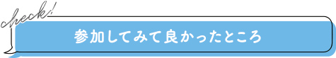 参加してみて良かったところ