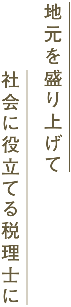 地元を盛り上げて社会に役立て