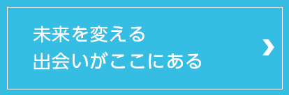 未来を変える出会いがここにある