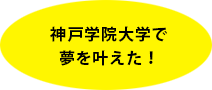 神戸学院大学で夢を叶えた！