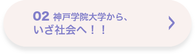 02 神戸学院大学から、いざ社会へ！！