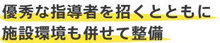 優秀な指導者を招くとともに施設環境も併せて整備