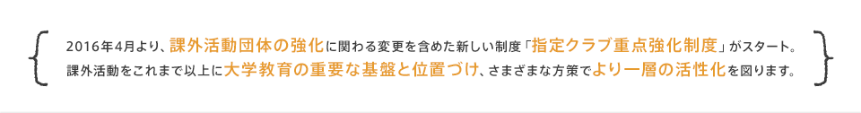 2016年4月より、課外活動団体の強化に関わる変更を含めた新しい制度「指定クラブ重点強化制度」がスタート。課外活動をこれまで以上に大学教育の重要な基盤と位置づけ、さまざまな方策でより一層の活性化を図ります。