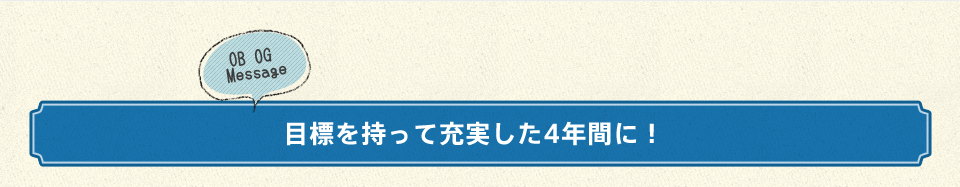 目標を持って充実した4年間に！