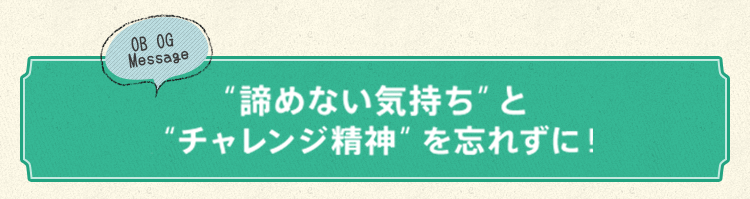 "諦めない気持ち"と"チャレンジ精神"を忘れずに！