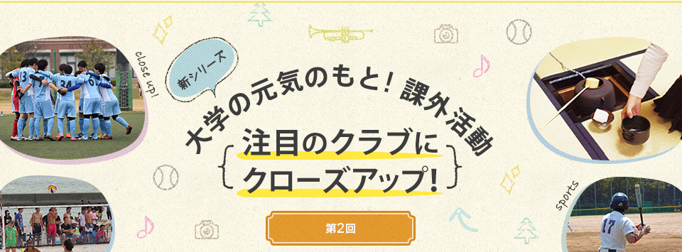 新シリーズ　大学の元気のもと！課外活動　～注目のクラブにクローズアップ！（シリーズ2回目）