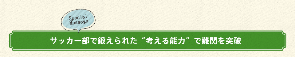 サッカー部で鍛えられた"考える能力"で難関を突破