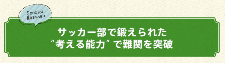 サッカー部で鍛えられた"考える能力"で難関を突破