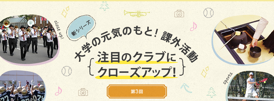 新シリーズ　大学の元気のもと！課外活動　～注目のクラブにクローズアップ！（シリーズ3回目）