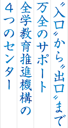 入口から出口まで万全のサポート全学教育推進機構の4つのセンター