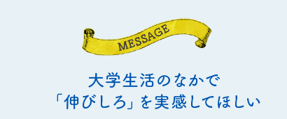 大学生活のなかで「伸びしろ」を実感してほしい