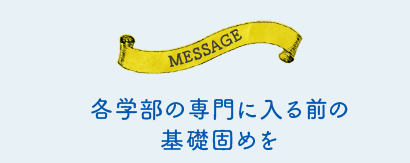 各学部の専門に入る前の基礎固めを