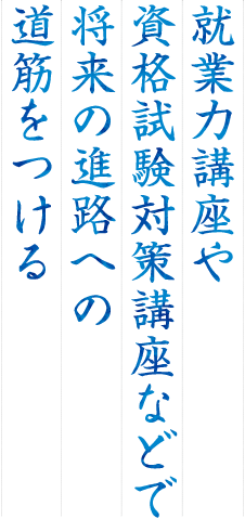 就業力講座や資格試験対策講座などで将来の進路への道筋をつける