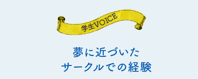 学生VOICE 夢に近づいたサークルでの経験