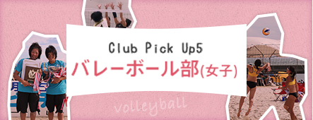 Club Pick Up5:バレーボール部（女子）