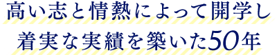 高い志と情熱によって開学し 着実な実績を築いた50年