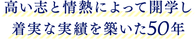 高い志と情熱によって開学し 着実な実績を築いた50年