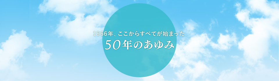 1966年、ここからすべてが始まった～50年のあゆみ