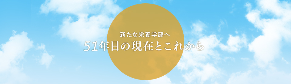 新たな栄養学部へ～51年目の現在とこれから