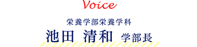 Voice 栄養学部栄養学科 池田　清和　学部長