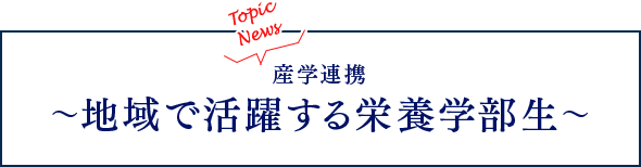 Topic News「産学連携～地域で活躍する栄養学部生」