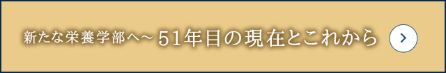 新たな栄養学部へ～51年目の現在とこれから