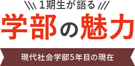 現代社会学部5年目の現在～1期生が語る学部の魅力～