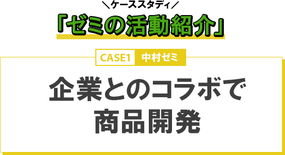 ケーススタディ「ゼミの活動紹介」　CASE1：企業とのコラボで商品開発/中村ゼミ