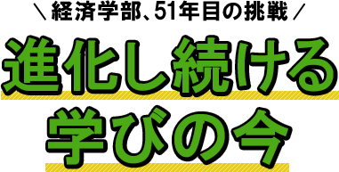 経済学部、51年目の挑戦　～進化し続ける学びの「今」～
