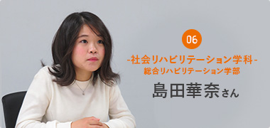 06 社会リハビリテーション学科-総合リハビリテーション学部：島田華奈さん