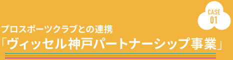 CASE1: プロスポーツクラブとの連携「ヴィッセル神戸パートナーシップ事業」