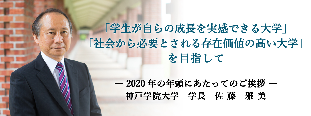 学長からの新年のメッセージ 「学生が自らの成長を実感できる大学」「社会から必要とされる存在価値の高い大学」を目指して 神戸学院大学　学長　佐藤雅美