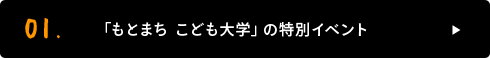 01. 「もとまち こども大学」の特別イベント