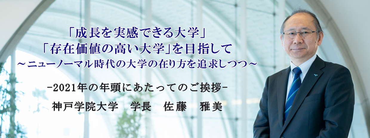 学長からの新年のメッセージ 「成長を実感できる大学」「存在価値の高い大学」を目指して～ニューノーマル時代の大学の在り方を追求しつつ～ 神戸学院大学　学長　佐藤雅美