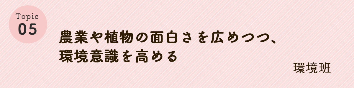 農業や植物の面白さを広めつつ、環境意識を高める広報班