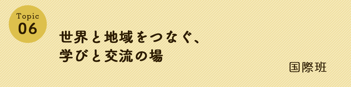 世界と地域をつなぐ学びと交流の場　国際班