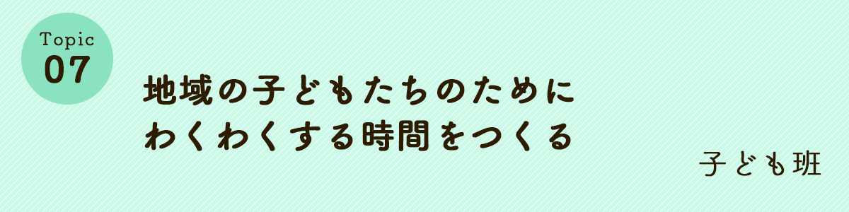 地域の子どもたちのためにわくわくする時間をつくる　子ども班