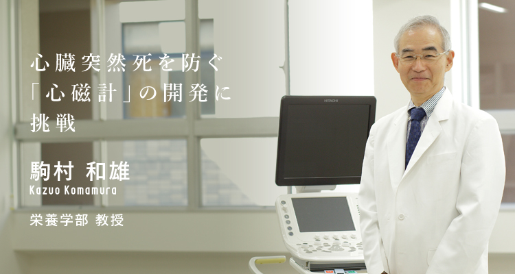 心臓突然死を防ぐ「心磁計」の開発に挑戦 駒村 和雄 栄養学部 教授