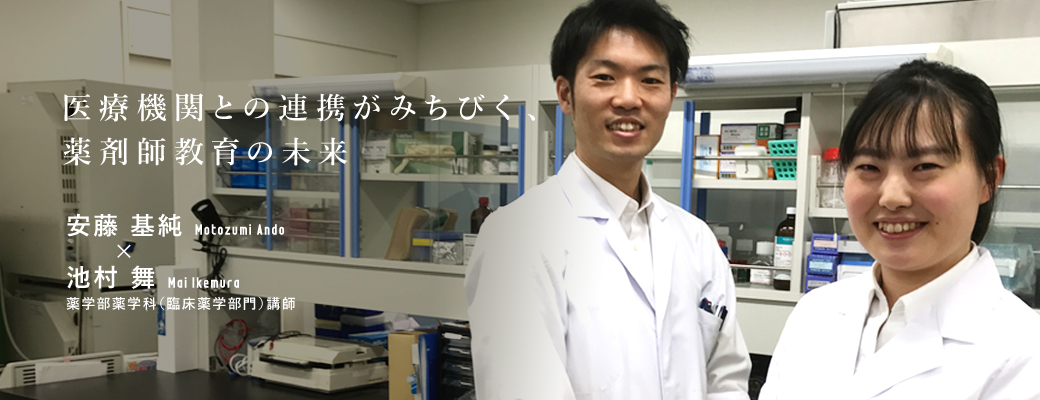 医療機関との連携がみちびく、薬剤師教育の未来　薬学部薬学科（臨床薬学部門）安藤　基純講師×池村　舞講師