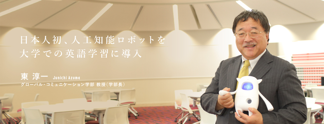 日本人初、人工知能ロボットを大学での英語学習に導入 グローバル・コミュニケーション学部 教授(学部長) 東 淳一